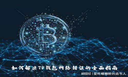 如何解决TP钱包网络错误的全面指南