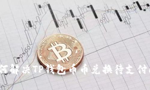 : 如何解决TP钱包币币兑换待支付问题？