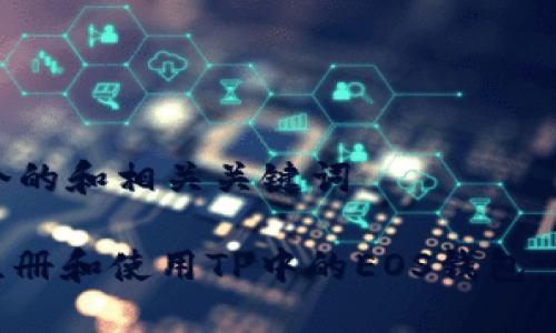 提供一个的和相关关键词

: 如何注册和使用TP中的EOS钱包：新手指南