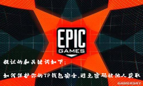提议的和关键词如下：

如何保护你的TP钱包安全，避免密码被他人获取