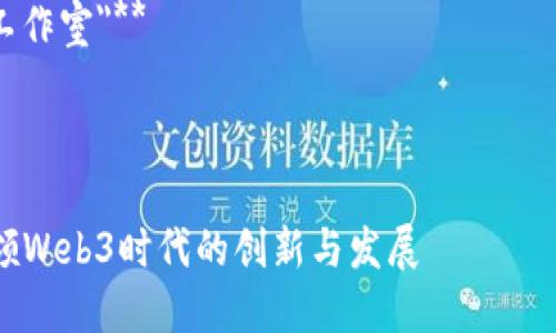 以下是一个为Web3工作室设计的名称示例，以及相关的构思。

### 工作室名称：
**