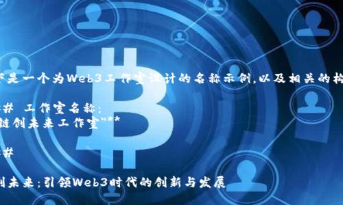 以下是一个为Web3工作室设计的名称示例，以及相关的构思。

### 工作室名称：
**