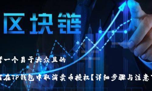 思考一个易于大众且的

如何在TP钱包中取消卖币授权？详细步骤与注意事项