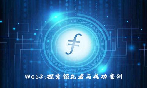 Web3：探索领先者与成功案例