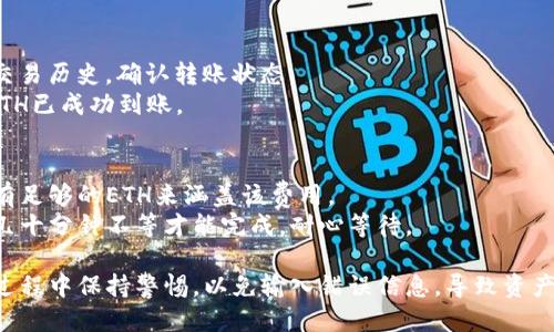 要将以太坊（ETH）转移到TP钱包，您可以按照以下步骤操作：

### 步骤一：准备工作
1. **下载TP钱包**：确保您已在手机或电脑上下载并安装TP钱包应用。
2. **创建或导入钱包**：如果您是新用户，请创建一个新钱包；如果您有现有的钱包，可以导入它。

### 步骤二：获取TP钱包地址
1. **打开TP钱包**：启动TP钱包应用，并登录到您的账户。
2. **找到接收地址**：在钱包界面，找到“接收”或“充值”选项，单击后会显示您的以太坊地址，通常是以“0x”开头的一串字符。确保复制此地址。

### 步骤三：转账以太坊
1. **打开您存储ETH的钱包**：无论您是使用交易所、硬件钱包还是软件钱包，您都需先登录。
2. **选择转账功能**：在钱包界面找到“发送”或“转账”选项。
3. **输入接收地址和转账金额**：
   - 在“接收地址”栏中粘贴您从TP钱包复制的地址。
   - 输入您希望发送的以太坊数量。
4. **确认转账信息**：仔细核对接收地址和转账金额，确保无误。
5. **提交交易**：大多数钱包会要求您确认身份（如输入密码或输入验证码），完成后提交交易。

### 步骤四：检查交易状态
1. **查看交易记录**：在您存储ETH的钱包中，您可以查看您的交易历史，确认转账状态。
2. **在TP钱包中确认到账**：打开TP钱包，查看您的余额，确保ETH已成功到账。

### 注意事项
- **交易手续费**：在转账时通常需要支付网络手续费，确保您有足够的ETH来涵盖该费用。
- **时间确认**：根据网络的繁忙程度，交易可能需要几分钟到几十分钟不等才能完成，耐心等待。

通过上述步骤，您可以轻松将以太坊转移到TP钱包。确保在整个过程中保持警惕，以免输入错误信息，导致资产损失。如果您在转账过程中遇到任何问题，请务必寻求专业意见。
