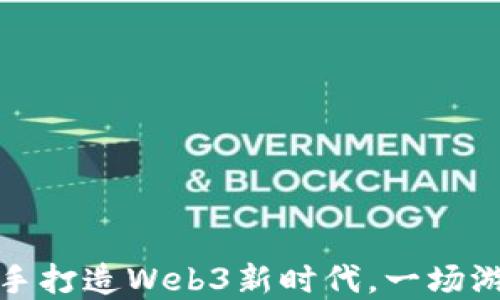 
王者荣耀创始人携手打造Web3新时代，一场游戏与区块链的革命
