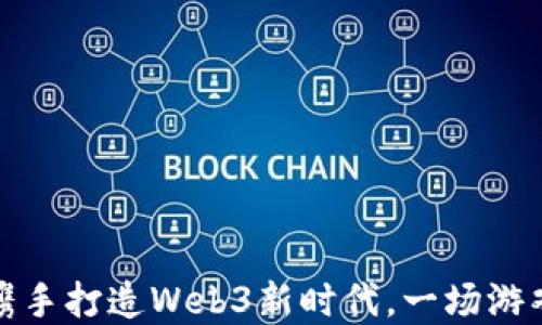 
王者荣耀创始人携手打造Web3新时代，一场游戏与区块链的革命