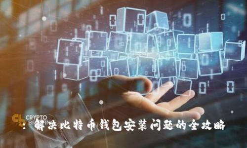 : 解决比特币钱包安装问题的全攻略