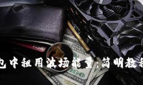 如何在TP钱包中租用波场能量：简明教程与实用技巧