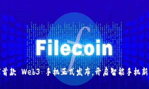 全球首款 Web3 手机正式发布，开启智能手机新时代