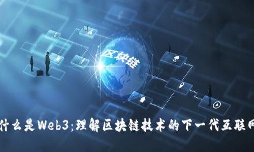 什么是Web3：理解区块链技术的下一代互联网