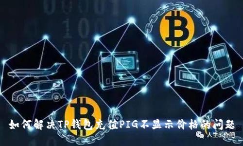 如何解决TP钱包充值PIG不显示价格的问题