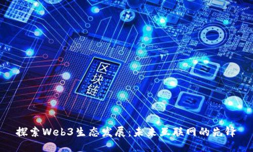 探索Web3生态发展：未来互联网的先锋