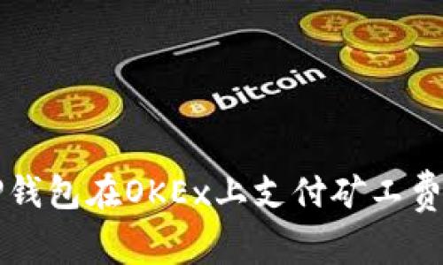 如何通过TP钱包在OKEx上支付矿工费的详细指南