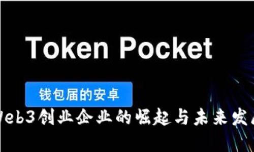 中国Web3创业企业的崛起与未来发展趋势