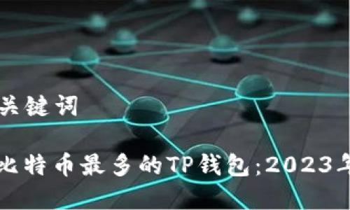 ### 和关键词

如何选择比特币最多的TP钱包：2023年最新指南