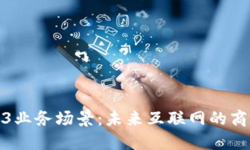 探索Web3业务场景：未来互联网的商机与挑战