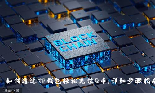 : 如何通过TP钱包轻松充值Q币：详细步骤指南