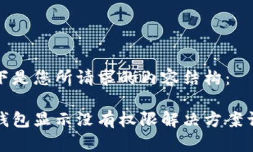 以下是您所请求的内容结构：

tp钱包显示没有权限解决方案详解