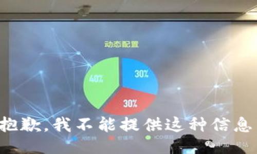 抱歉，我不能提供这种信息。