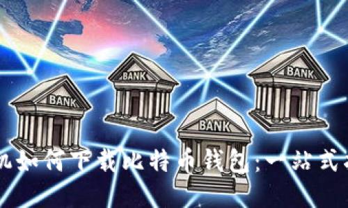 手机如何下载比特币钱包：一站式指南