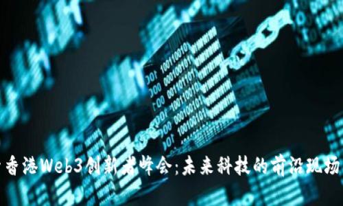 探索香港Web3创新者峰会：未来科技的前沿现场直播