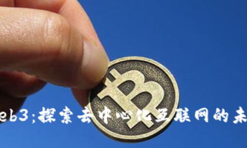 Web3：探索去中心化互联网的未来