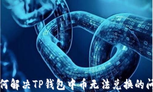 
如何解决TP钱包中币无法兑换的问题