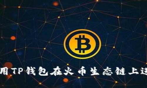 主
如何使用TP钱包在火币生态链上进行交易