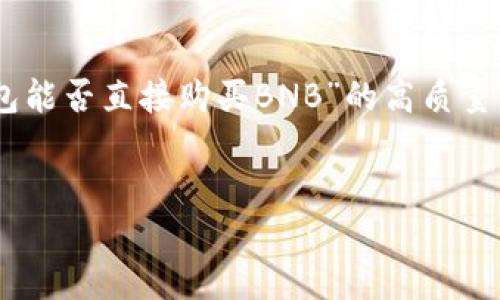 为了满足你的请求，我将创建一个针对“TP钱包能否直接购买BNB”的高质量内容框架，包括、关键词、内容大纲和相关问题。


 如何在TP钱包中直接购买BNB：详细指南