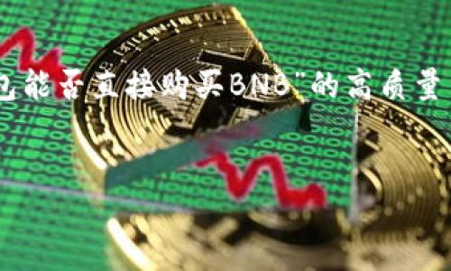 为了满足你的请求，我将创建一个针对“TP钱包能否直接购买BNB”的高质量内容框架，包括、关键词、内容大纲和相关问题。


 如何在TP钱包中直接购买BNB：详细指南