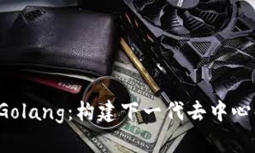 深入探索Web3与Golang：构建下一代去中心化应用的最佳实践