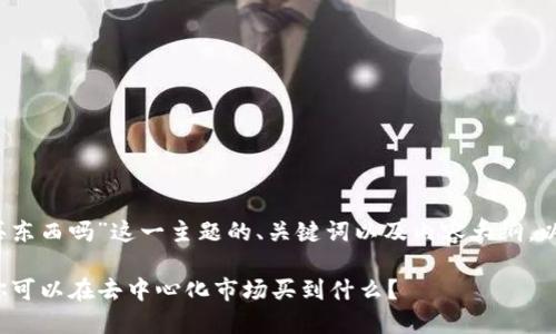 下面是针对“web3可以买东西吗”这一主题的、关键词以及内容大纲，以及相关问题的详细介绍。

Web3时代的购物革命：你可以在去中心化市场买到什么？