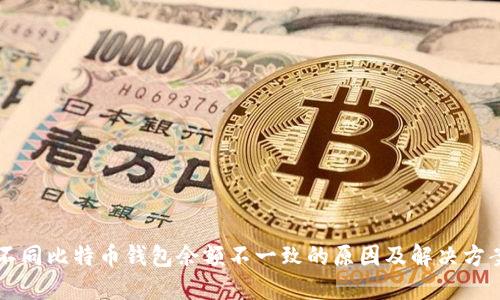 不同比特币钱包余额不一致的原因及解决方案