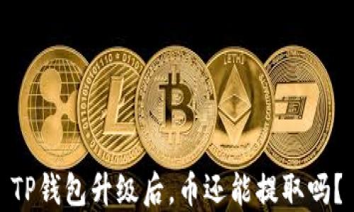 
TP钱包升级后，币还能提取吗？