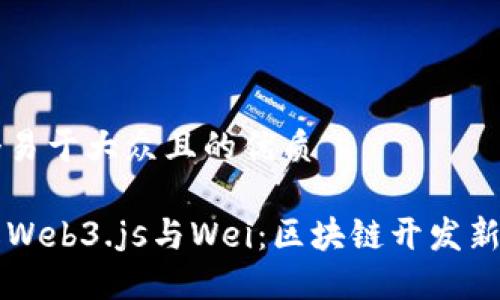 思考一个易于大众且的优质

深入了解Web3.js与Wei：区块链开发新手的指南