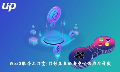 Web3软件工作室：引领未来的去中心化应用开发
