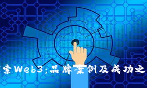 探索Web3：品牌案例及成功之道