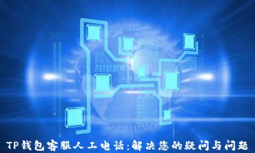 
TP钱包客服人工电话：解决您的疑问与问题
