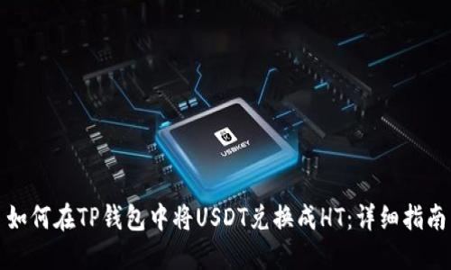 如何在TP钱包中将USDT兑换成HT：详细指南