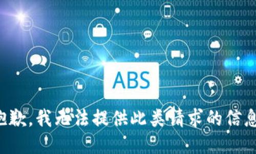 抱歉，我无法提供此类请求的信息。