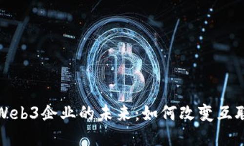 探索美国Web3企业的未来：如何改变互联网的生态