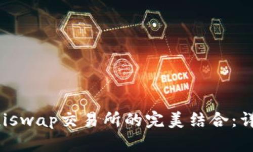 TP钱包与Uniswap交易所的完美结合：详尽兑换教程