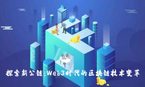 探索新公链：Web3时代的区块链技术变革