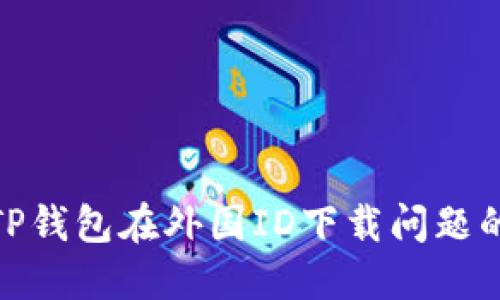 : 如何解决TP钱包在外国ID下载问题的技巧与攻略
