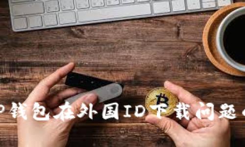 : 如何解决TP钱包在外国ID下载问题的技巧与攻略