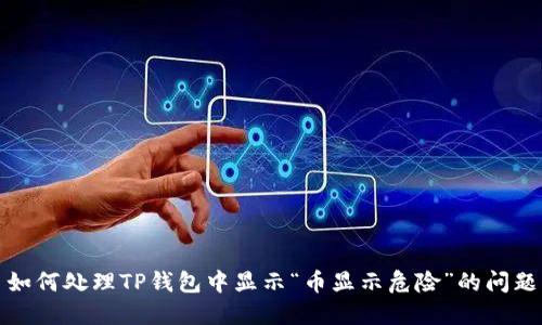 如何处理TP钱包中显示“币显示危险”的问题