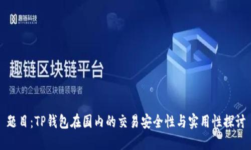 题目：TP钱包在国内的交易安全性与实用性探讨