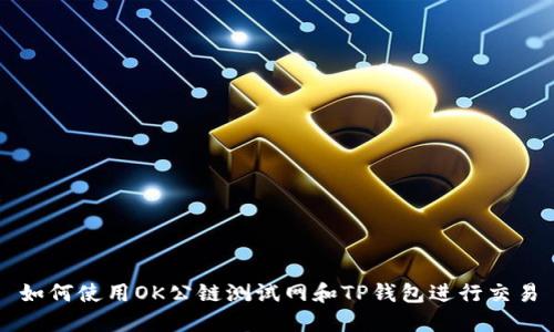 如何使用OK公链测试网和TP钱包进行交易