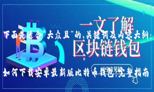 下面是适合“大众且”的、关键词及内容大纲：


如何下载安卓最新版比特币钱包：完整指南